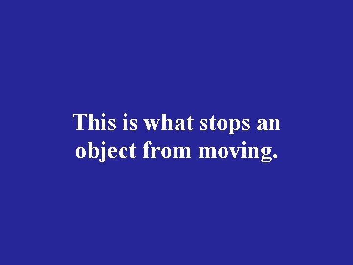 This is what stops an object from moving. 