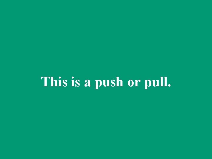 This is a push or pull. 
