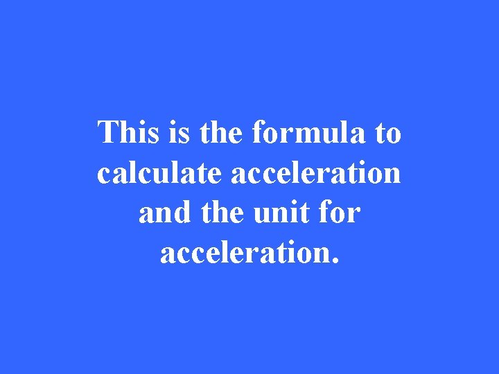 This is the formula to calculate acceleration and the unit for acceleration. 