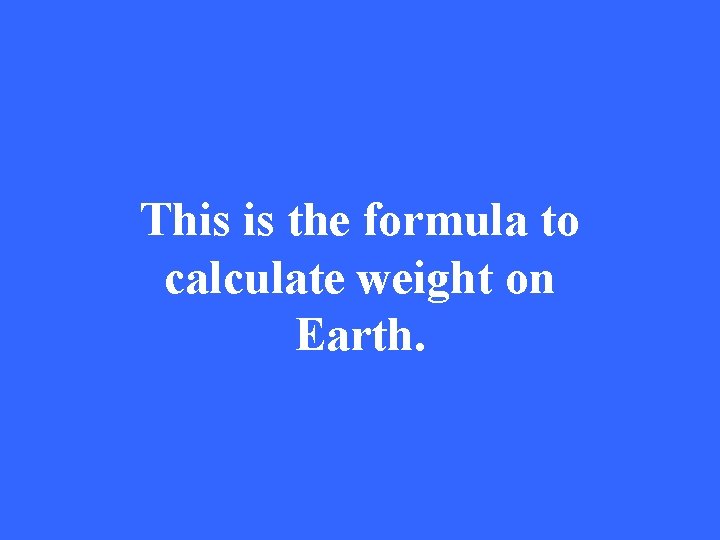 This is the formula to calculate weight on Earth. 