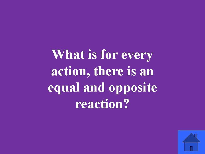 What is for every action, there is an equal and opposite reaction? 