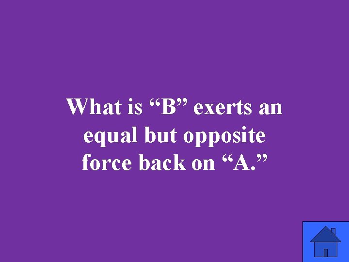 What is “B” exerts an equal but opposite force back on “A. ” 