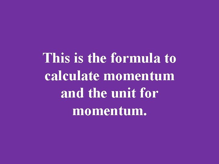 This is the formula to calculate momentum and the unit for momentum. 
