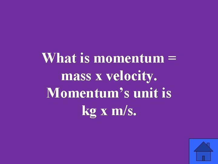 What is momentum = mass x velocity. Momentum’s unit is kg x m/s. 