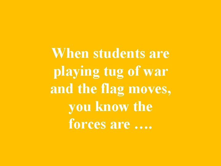 When students are playing tug of war and the flag moves, you know the