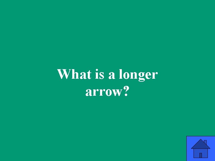 What is a longer arrow? 