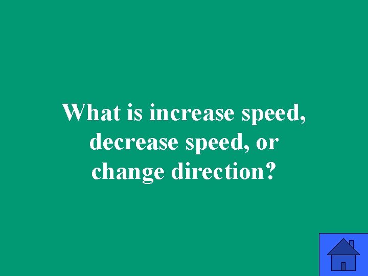 What is increase speed, decrease speed, or change direction? 