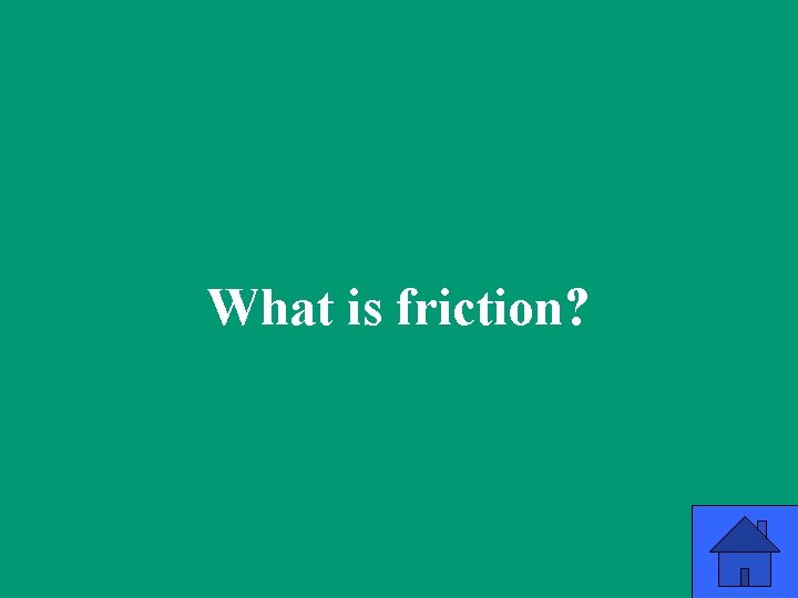 What is friction? 