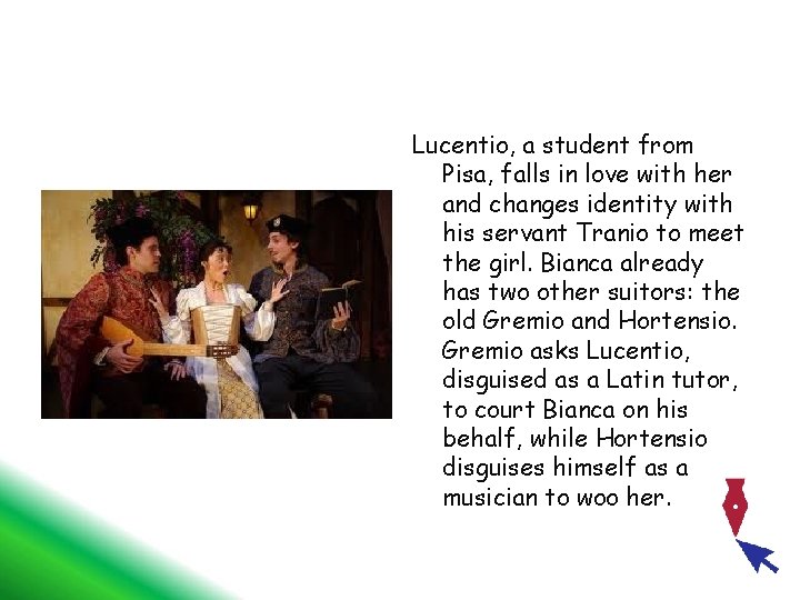 Lucentio, a student from Pisa, falls in love with her and changes identity with