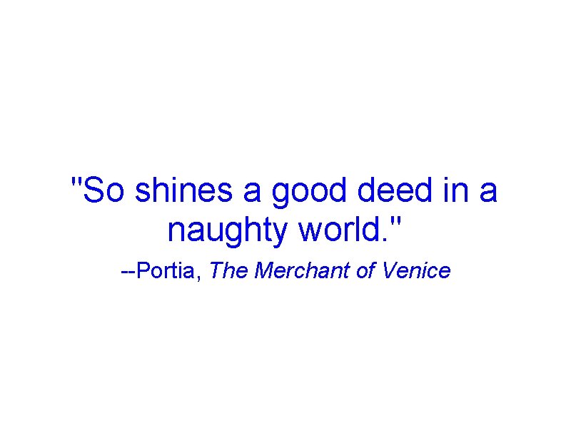 "So shines a good deed in a naughty world. " --Portia, The Merchant of