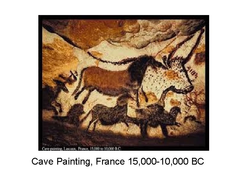 Cave Painting, France 15, 000 -10, 000 BC 