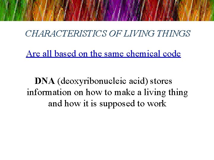 CHARACTERISTICS OF LIVING THINGS Are all based on the same chemical code DNA (deoxyribonucleic