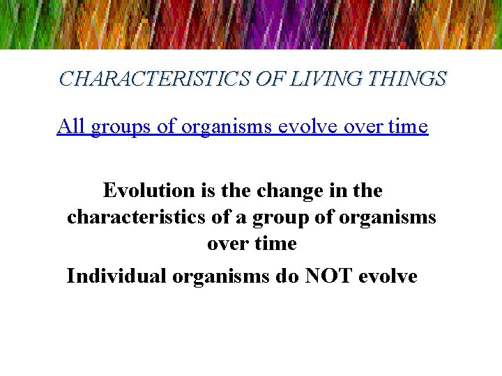 CHARACTERISTICS OF LIVING THINGS All groups of organisms evolve over time Evolution is the