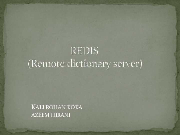 REDIS (Remote dictionary server) KALI ROHAN KOKA AZEEM HIRANI REDIS (Remote dictionary server) KALI ROHAN KOKA AZEEM HIRANI