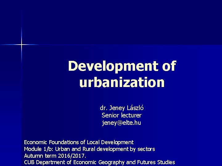 Development of urbanization dr. Jeney László Senior lecturer jeney@elte. hu Economic Foundations of Local