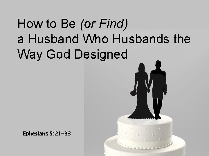 How to Be (or Find) a Husband Who Husbands the Way God Designed Ephesians How to Be (or Find) a Husband Who Husbands the Way God Designed Ephesians