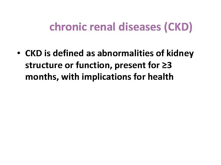 chronic renal diseases (CKD) • CKD is defined as abnormalities of kidney structure or