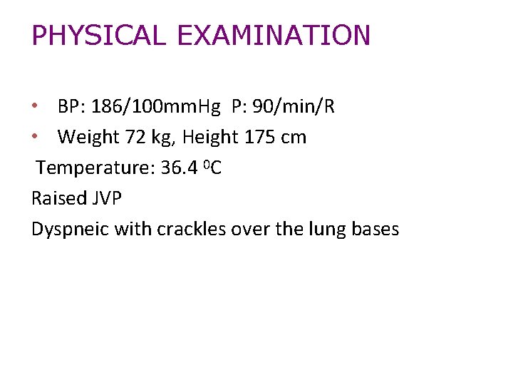 PHYSICAL EXAMINATION • BP: 186/100 mm. Hg P: 90/min/R • Weight 72 kg, Height
