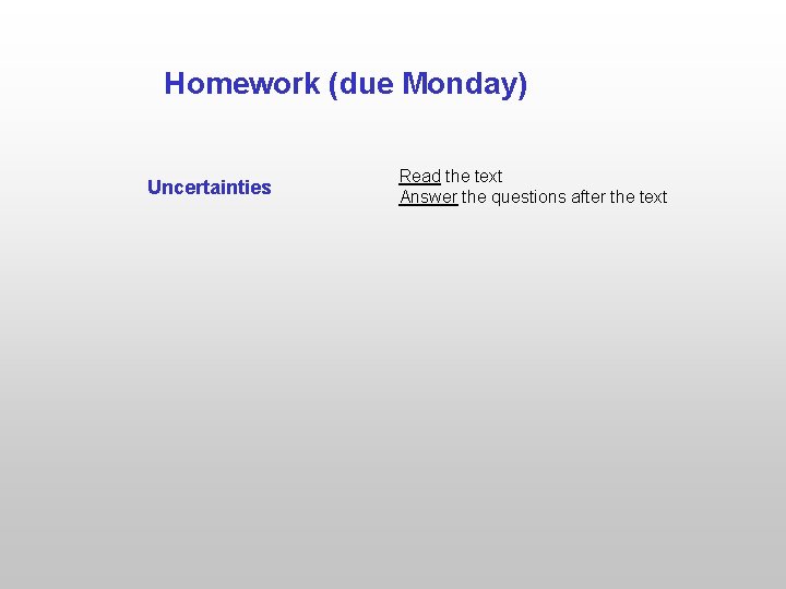 Homework (due Monday) Uncertainties Read the text Answer the questions after the text 