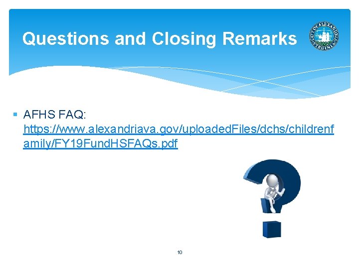Questions and Closing Remarks § AFHS FAQ: https: //www. alexandriava. gov/uploaded. Files/dchs/childrenf amily/FY 19