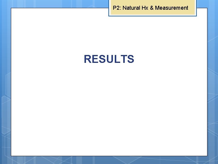 P 2: Natural Hx & Measurement RESULTS 
