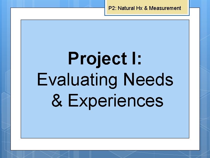 P 2: Natural Hx & Measurement Project I: Evaluating Needs & Experiences Project II: