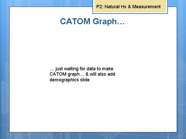 P 2: Natural Hx & Measurement CATOM Graph… … just waiting for data to