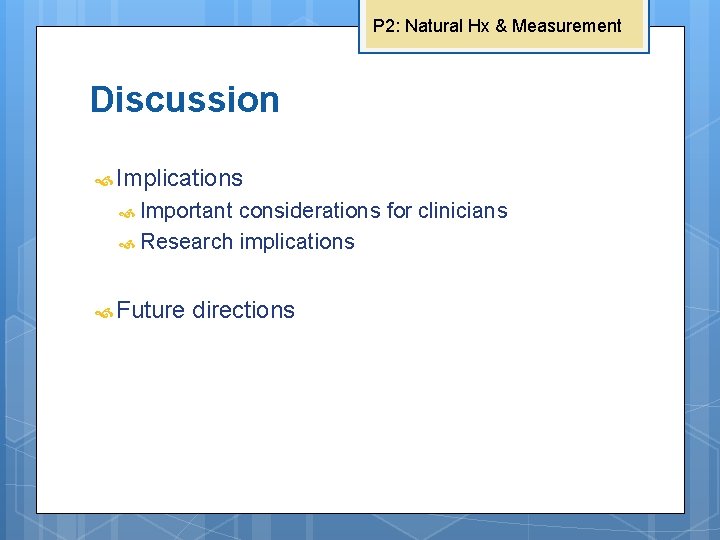 P 2: Natural Hx & Measurement Discussion Implications Important considerations for clinicians Research implications