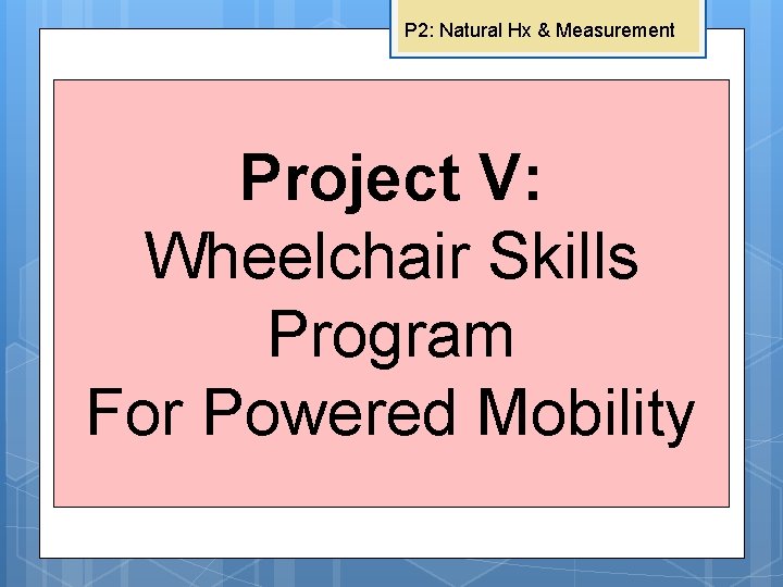 P 2: Natural Hx & Measurement Project V: Wheelchair Skills Program For Powered Mobility