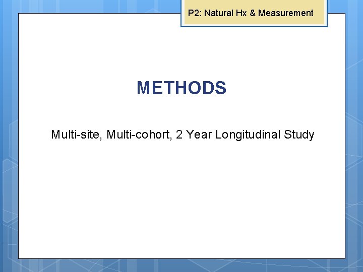 P 2: Natural Hx & Measurement METHODS Multi-site, Multi-cohort, 2 Year Longitudinal Study 