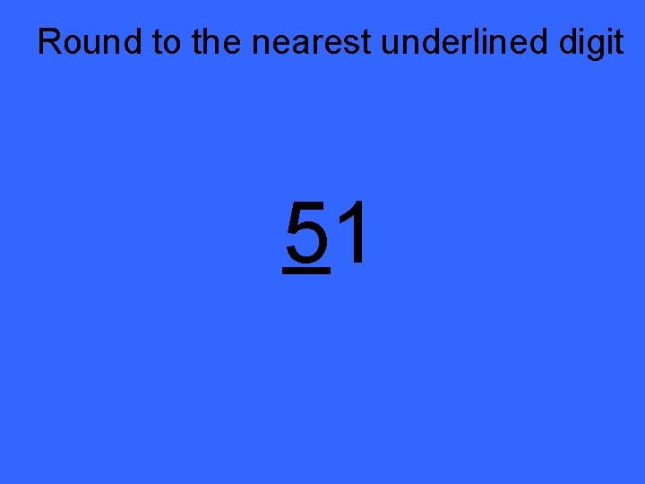 Round to the nearest underlined digit 51 