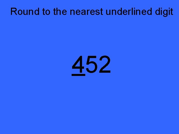 Round to the nearest underlined digit 452 