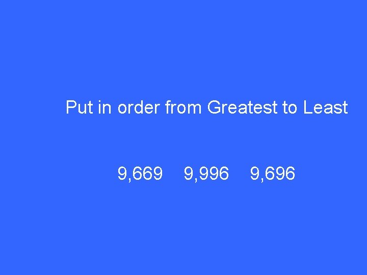 Put in order from Greatest to Least 9, 669 9, 996 9, 696 