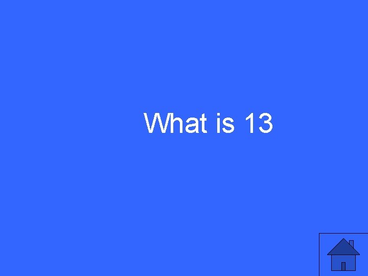 What is 13 