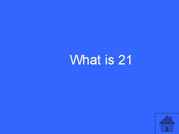 What is 21 