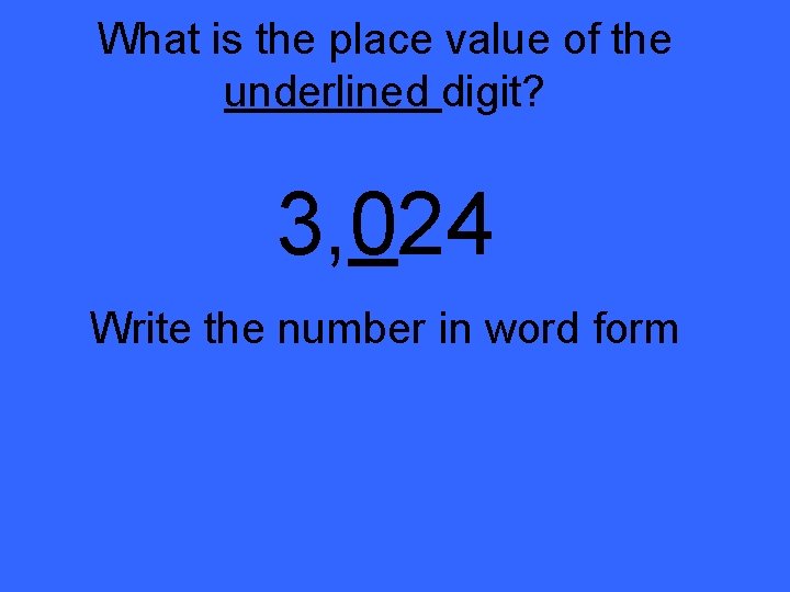 What is the place value of the underlined digit? 3, 024 Write the number