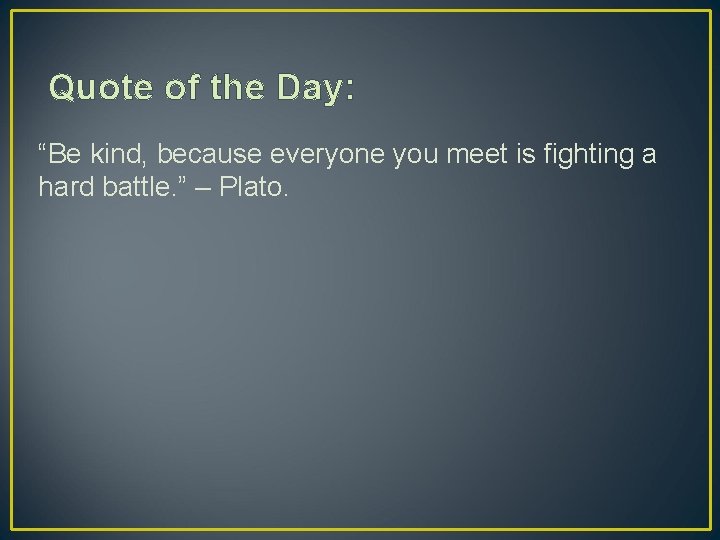 Quote of the Day: “Be kind, because everyone you meet is fighting a hard