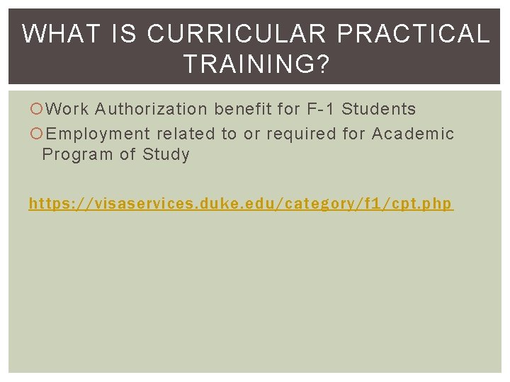 WHAT IS CURRICULAR PRACTICAL TRAINING? Work Authorization benefit for F-1 Students Employment related to
