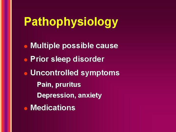 Pathophysiology l Multiple possible cause l Prior sleep disorder l Uncontrolled symptoms Pain, pruritus