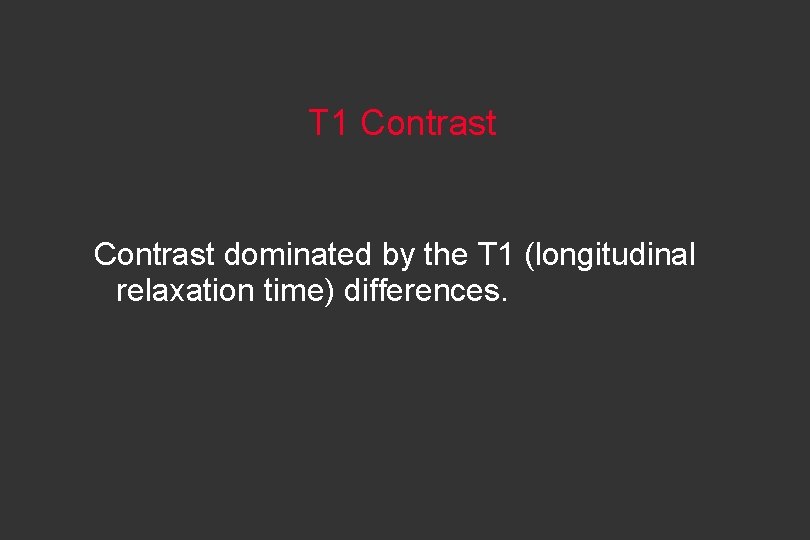 T 1 Contrast dominated by the T 1 (longitudinal relaxation time) differences. 