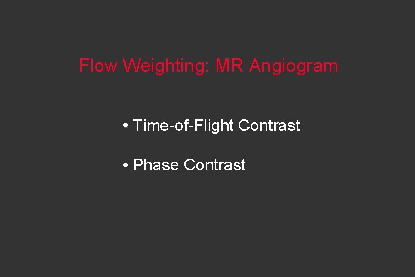 Flow Weighting: MR Angiogram • Time-of-Flight Contrast • Phase Contrast 