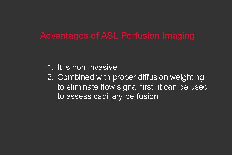 Advantages of ASL Perfusion Imaging 1. It is non-invasive 2. Combined with proper diffusion Advantages of ASL Perfusion Imaging 1. It is non-invasive 2. Combined with proper diffusion