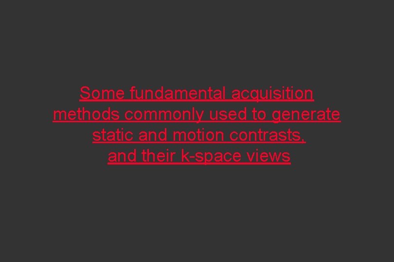 Some fundamental acquisition methods commonly used to generate static and motion contrasts, and their