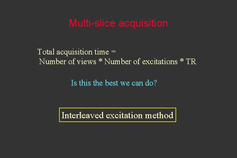 Multi-slice acquisition Total acquisition time = Number of views * Number of excitations *