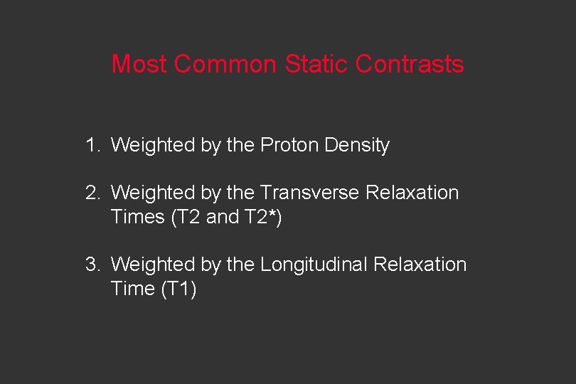 Most Common Static Contrasts 1. Weighted by the Proton Density 2. Weighted by the