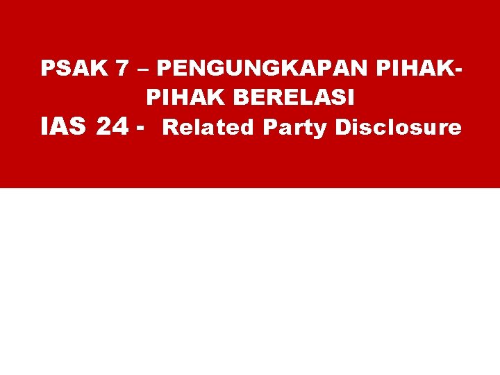 PSAK 7 – PENGUNGKAPAN PIHAK BERELASI IAS 24 - Related Party Disclosure 