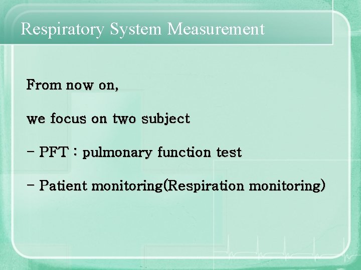 Respiratory System Measurement From now on, we focus on two subject - PFT :