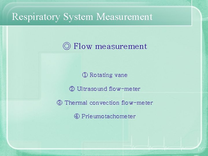 Respiratory System Measurement ◎ Flow measurement ① Rotating vane ② Ultrasound flow-meter ③ Thermal