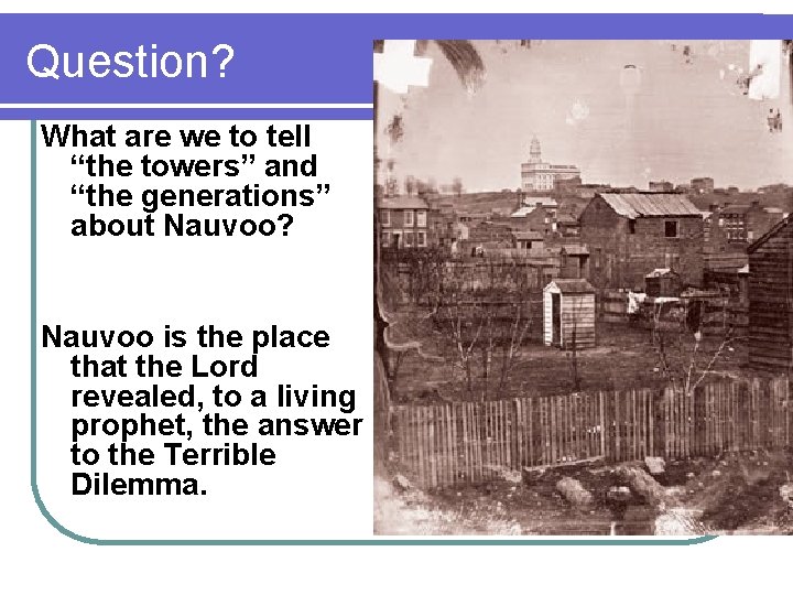 Question? What are we to tell “the towers” and “the generations” about Nauvoo? Nauvoo