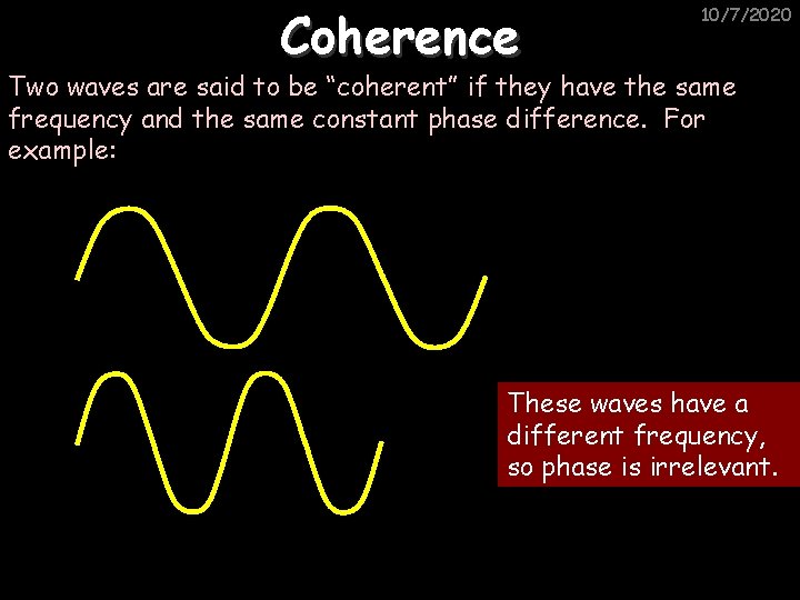 Coherence 10/7/2020 Two waves are said to be “coherent” if they have the same